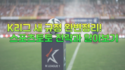 2025 K리그 새 규정 완벽 정리! 스포츠토토 전략과 스포츠중계 활용법까지